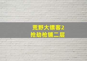 荒野大镖客2 抢劫枪铺二层